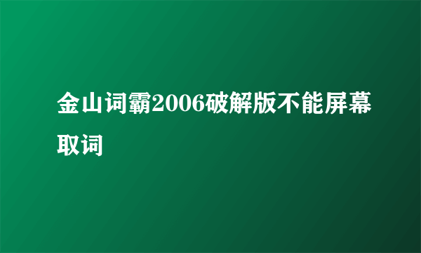 金山词霸2006破解版不能屏幕取词