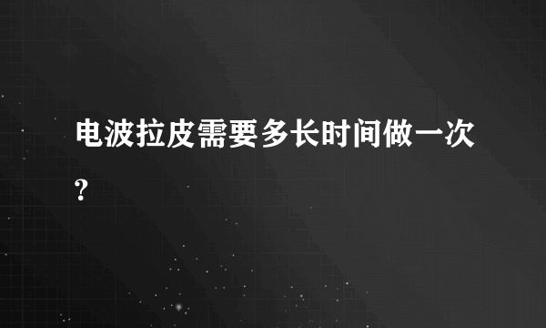 电波拉皮需要多长时间做一次？