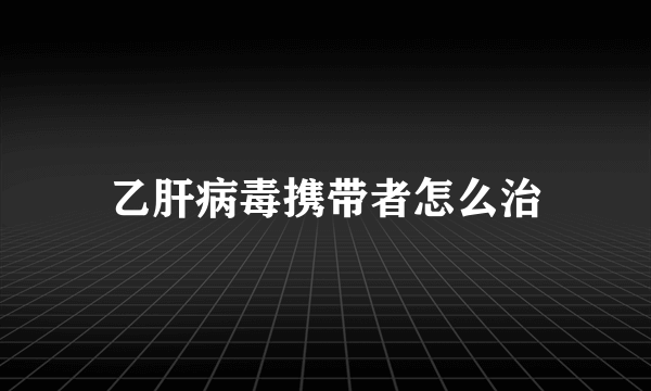 乙肝病毒携带者怎么治