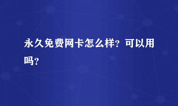 永久免费网卡怎么样？可以用吗？