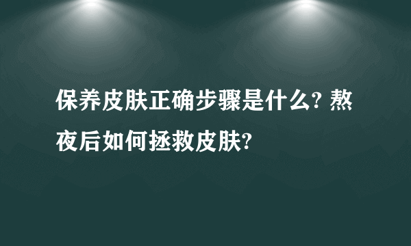 保养皮肤正确步骤是什么? 熬夜后如何拯救皮肤?