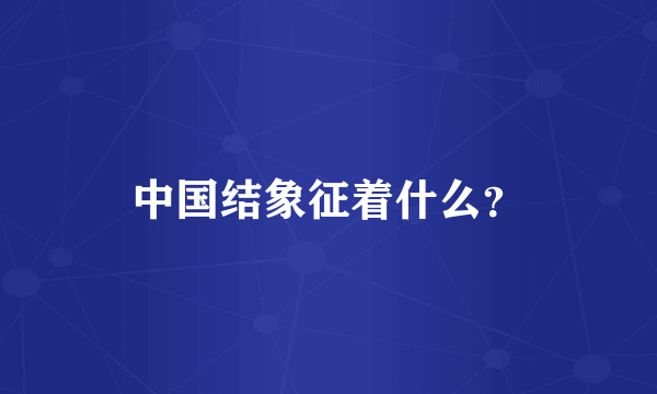 中国结象征着什么？