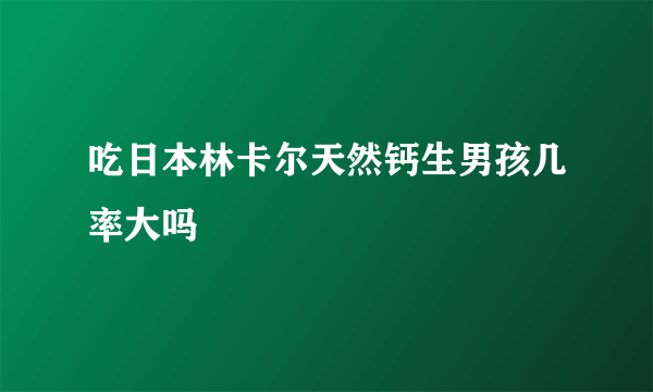 吃日本林卡尔天然钙生男孩几率大吗