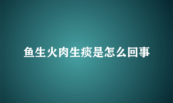 鱼生火肉生痰是怎么回事