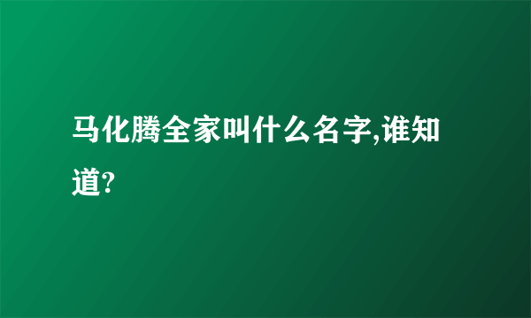 马化腾全家叫什么名字,谁知道?