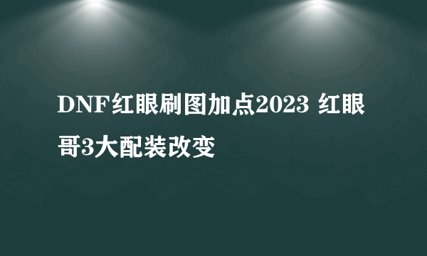 DNF红眼刷图加点2023 红眼哥3大配装改变