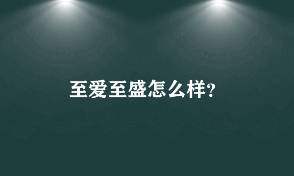 至爱至盛怎么样？