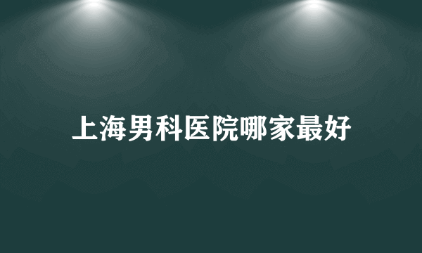 上海男科医院哪家最好