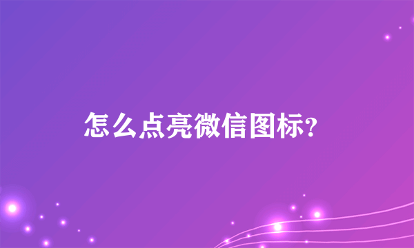 怎么点亮微信图标？