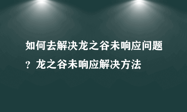 如何去解决龙之谷未响应问题？龙之谷未响应解决方法