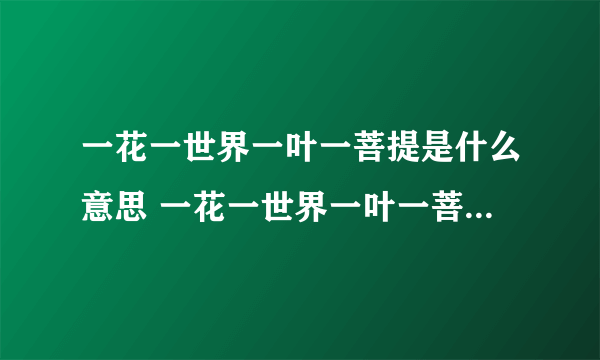 一花一世界一叶一菩提是什么意思 一花一世界一叶一菩提的意思