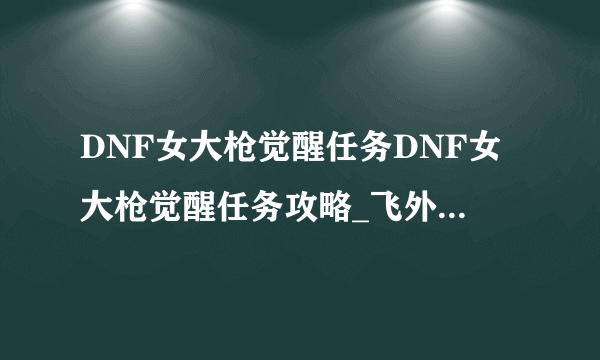 DNF女大枪觉醒任务DNF女大枪觉醒任务攻略_飞外DNF地下城与勇士