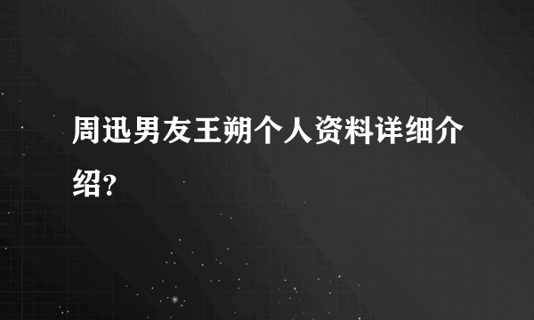 周迅男友王朔个人资料详细介绍？