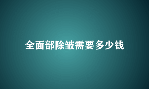 全面部除皱需要多少钱