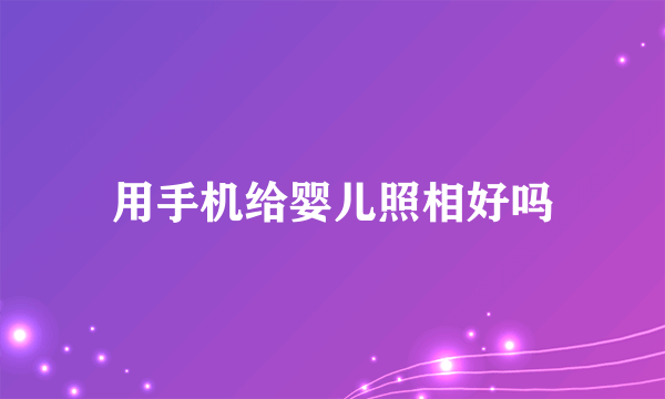 用手机给婴儿照相好吗