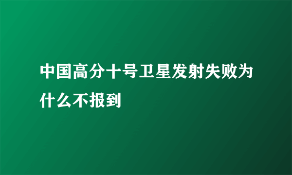 中国高分十号卫星发射失败为什么不报到