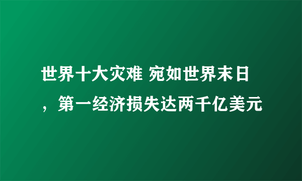 世界十大灾难 宛如世界末日，第一经济损失达两千亿美元