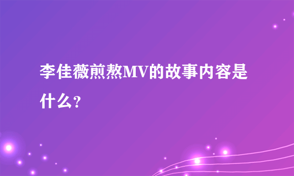 李佳薇煎熬MV的故事内容是什么？