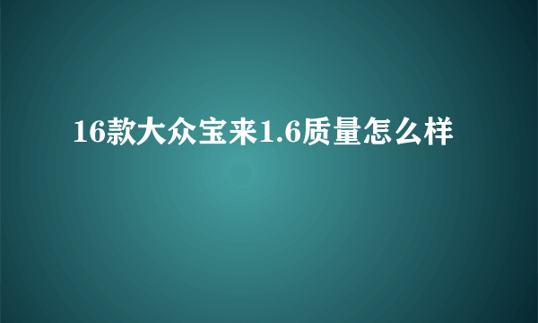 16款大众宝来1.6质量怎么样