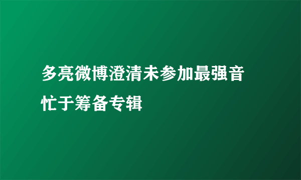 多亮微博澄清未参加最强音 忙于筹备专辑