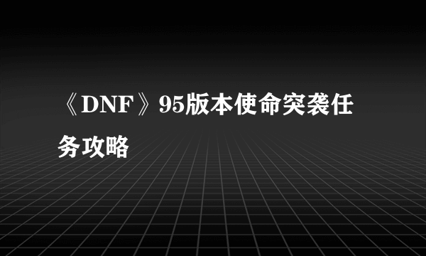 《DNF》95版本使命突袭任务攻略