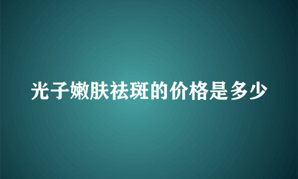 光子嫩肤祛斑的价格是多少