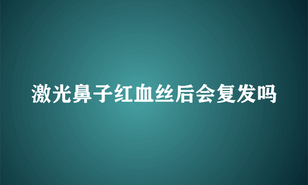 激光鼻子红血丝后会复发吗