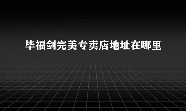 毕福剑完美专卖店地址在哪里