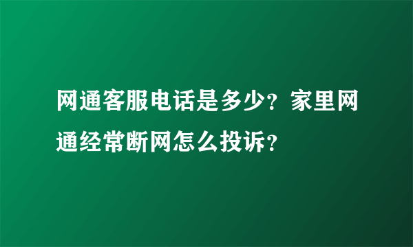 网通客服电话是多少？家里网通经常断网怎么投诉？