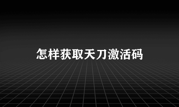 怎样获取天刀激活码