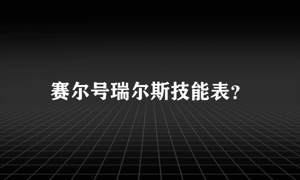 赛尔号瑞尔斯技能表？