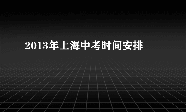 2013年上海中考时间安排