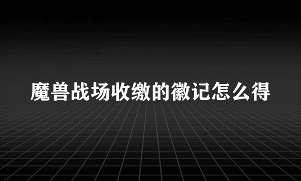 魔兽战场收缴的徽记怎么得