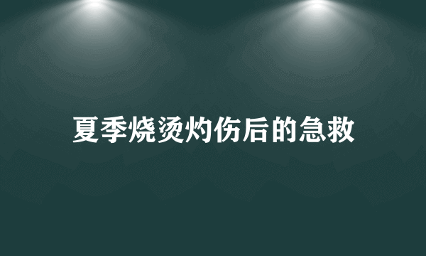 夏季烧烫灼伤后的急救