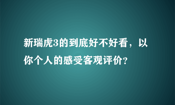 新瑞虎3的到底好不好看，以你个人的感受客观评价？