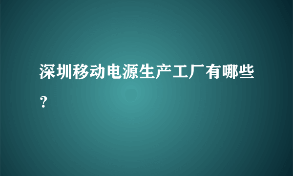 深圳移动电源生产工厂有哪些？