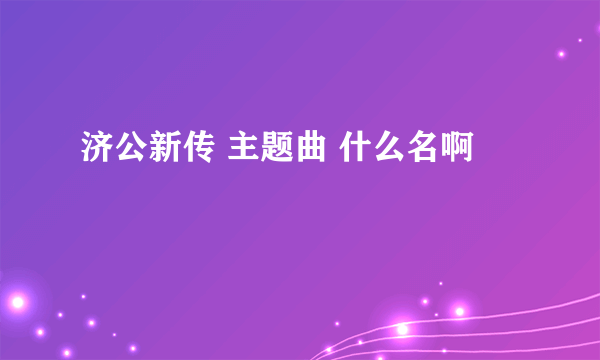 济公新传 主题曲 什么名啊