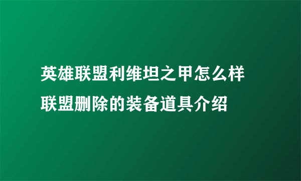 英雄联盟利维坦之甲怎么样 联盟删除的装备道具介绍