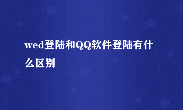 wed登陆和QQ软件登陆有什么区别