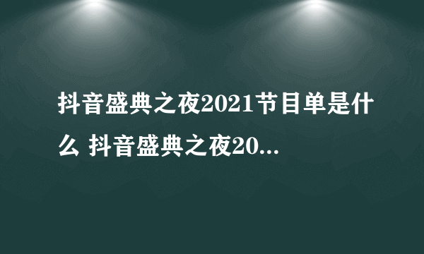 抖音盛典之夜2021节目单是什么 抖音盛典之夜2021节目单介绍