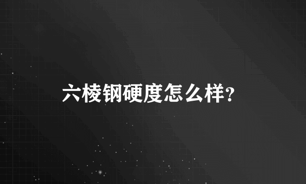 六棱钢硬度怎么样？