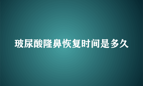 玻尿酸隆鼻恢复时间是多久