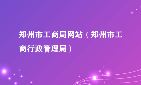 郑州市工商局网站（郑州市工商行政管理局）