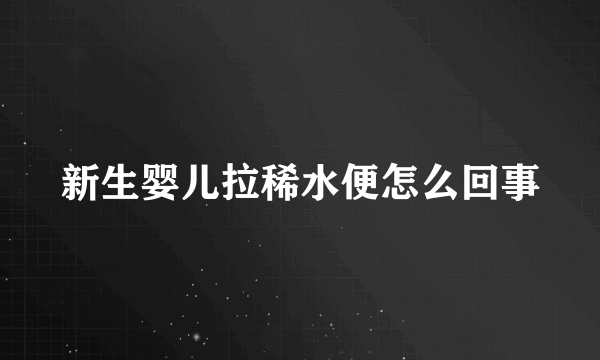 新生婴儿拉稀水便怎么回事