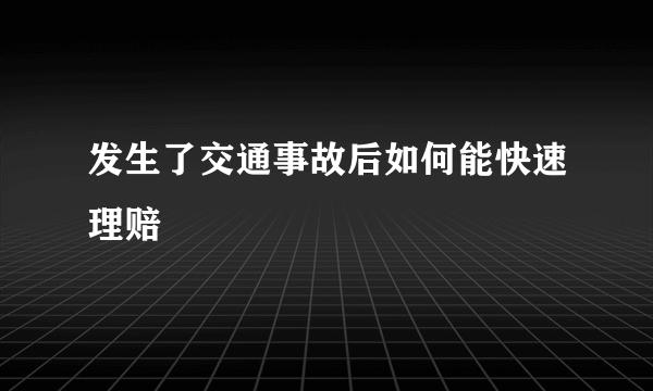 发生了交通事故后如何能快速理赔