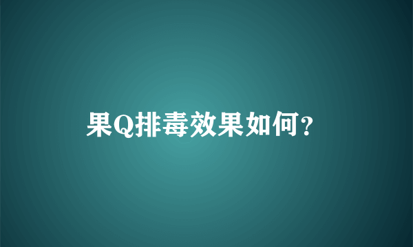 果Q排毒效果如何？