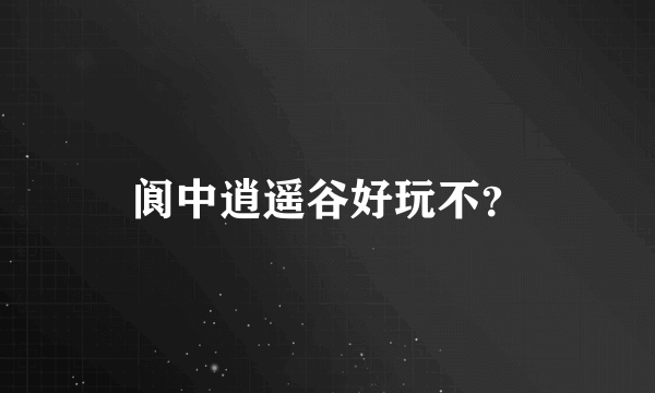 阆中逍遥谷好玩不？