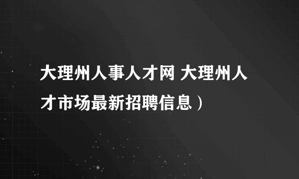 大理州人事人才网 大理州人才市场最新招聘信息）