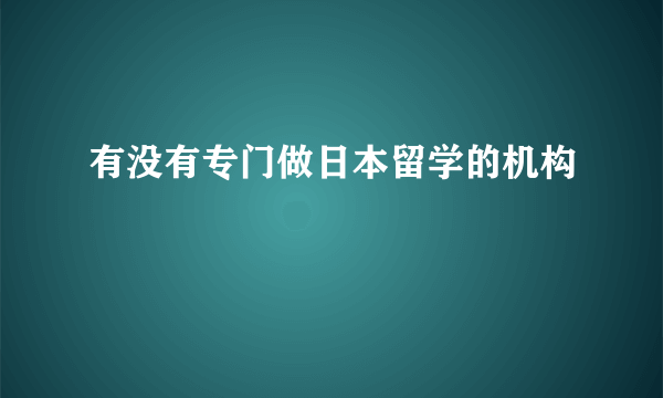 有没有专门做日本留学的机构