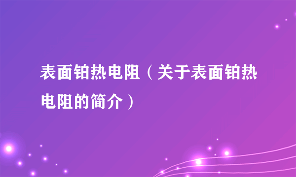 表面铂热电阻（关于表面铂热电阻的简介）